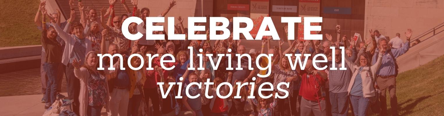 The text "Celebrate more living well victories" is over a red-toned picture of our ambassadors. The ambassadors are standing in front of the Kansas City World War I Museum with their Victory Arms up.