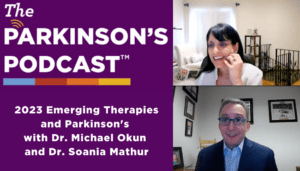 The Parkinson's Podcast logo with the words "2023 Emerging Therapies with Dr. Michael Okun and Dr. Soania Mathur" on the left. On the right is a picture of Dr. Soania Mathur and a picture of Dr. Michael Okun.