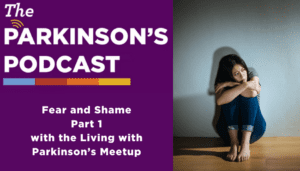 Parkinson's podcast logo with the words "fear and shame, part 1 with the living with Parkinson's meetup". There is a picture of a woman on the side, a white woman wearing jean capris and holding her knees. She is on the floor in a grey-walled room. She has long brown hair.